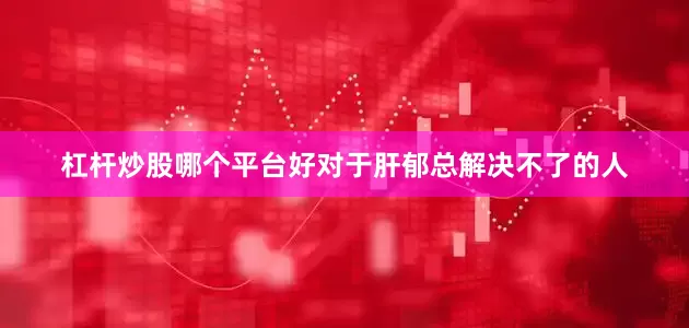 杠杆炒股哪个平台好对于肝郁总解决不了的人