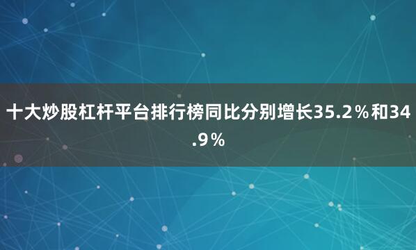 十大炒股杠杆平台排行榜同比分别增长35.2％和34.9％