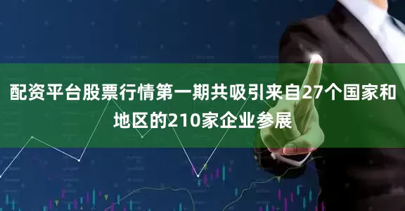 配资平台股票行情第一期共吸引来自27个国家和地区的210家企业参展