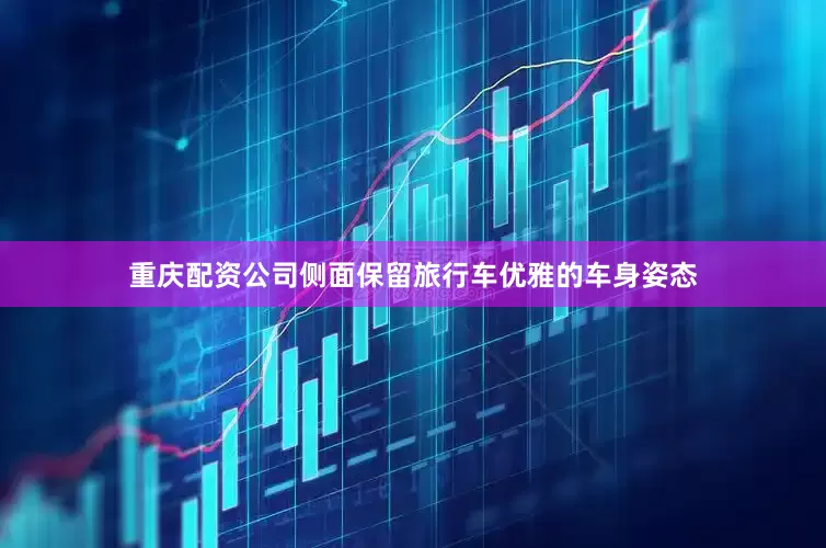 重庆配资公司侧面保留旅行车优雅的车身姿态