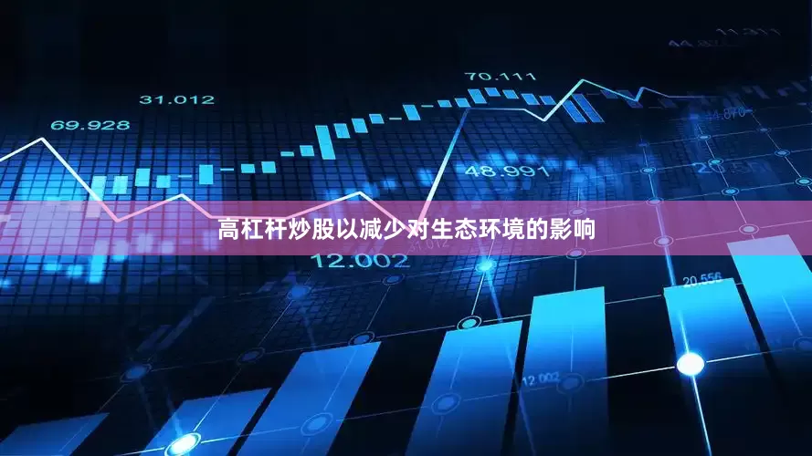 高杠杆炒股以减少对生态环境的影响